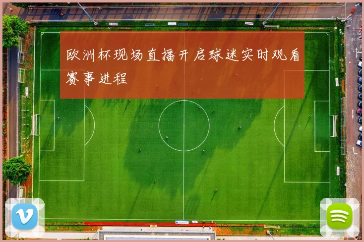 欧洲杯现场直播开启球迷实时观看赛事进程