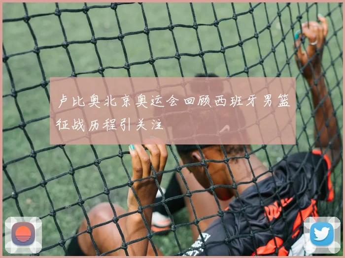 卢比奥北京奥运会回顾西班牙男篮征战历程引关注