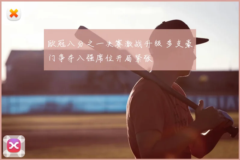 欧冠八分之一决赛激战升级 多支豪门争夺八强席位开局紧张