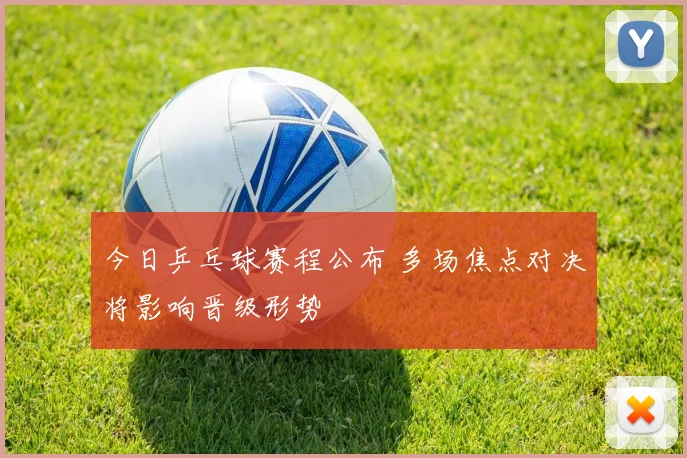 今日乒乓球赛程公布 多场焦点对决将影响晋级形势
