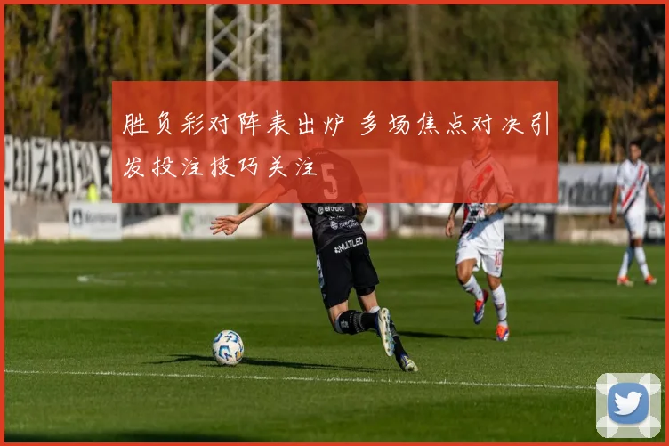 胜负彩对阵表出炉 多场焦点对决引发投注技巧关注