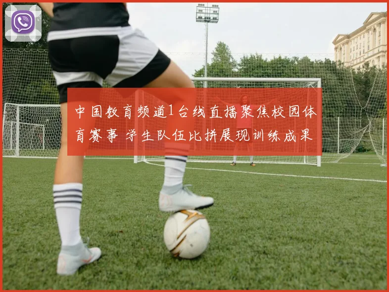 中国教育频道1台线直播聚焦校园体育赛事 学生队伍比拼展现训练成果