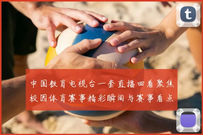 中国教育电视台一套直播回看聚焦校园体育赛事精彩瞬间与赛事看点