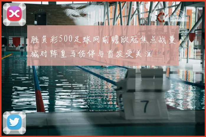胜负彩500足球网前瞻欧冠焦点战曼城对阵皇马伤停与首发受关注