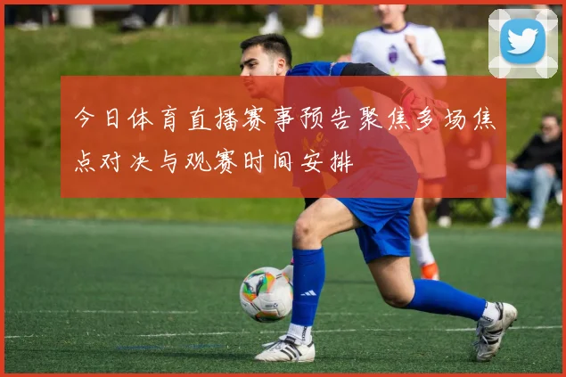 今日体育直播赛事预告聚焦多场焦点对决与观赛时间安排
