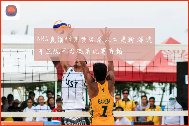 NBA直播AK免费观看入口更新 球迷可正规平台观看比赛直播
