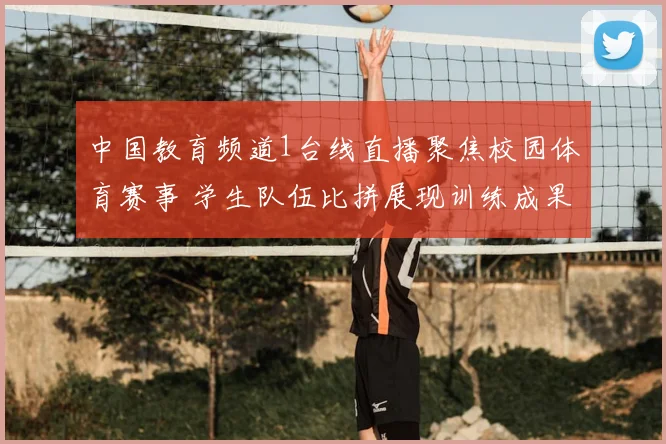 中国教育频道1台线直播聚焦校园体育赛事 学生队伍比拼展现训练成果