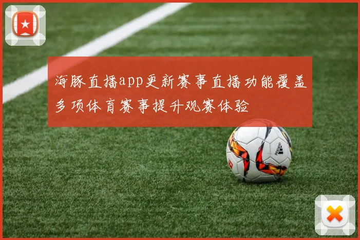 海豚直播app更新赛事直播功能覆盖多项体育赛事提升观赛体验